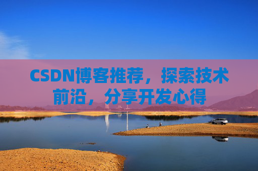 CSDN博客推荐,探索技术前沿,分享开发心得 CSDN博客推荐,探索技术前沿,分享开发心得